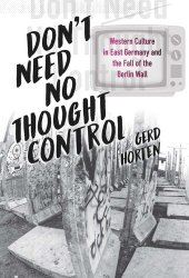 book Don't Need No Thought Control: Western Culture in East Germany and the Fall of the Berlin Wall