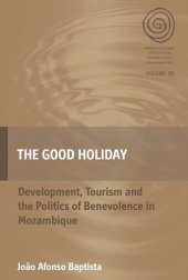 book The Good Holiday: Development, Tourism and the Politics of Benevolence in Mozambique