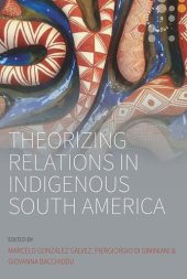 book Theorizing Relations in Indigenous South America: Edited by Marcelo González Gálvez, Piergiogio Di Giminiani and Giovanna Bacchiddu