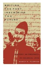 book Writing the Past, Inscribing the Future: History As Prophecy in Colonial Java