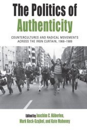 book The Politics of Authenticity: Countercultures and Radical Movements across the Iron Curtain, 1968-1989