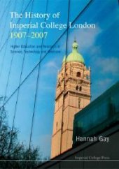 book History Of Imperial College London, 1907-2007, The: Higher Education And Research In Science, Technology And Medicine: Higher Education and Research in Science, Technology, and Medicine