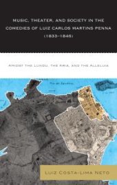 book Music, Theater, and Society in the Comedies of Luiz Carlos Martins Penna (1833-1846): Amidst the Lundu, the Aria, and the Alleluia