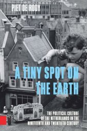 book A Tiny Spot on the Earth: The Political Culture of the Netherlands in the Nineteenth and Twentieth Centuries