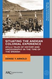 book Situating the Andean Colonial Experience: Ayllu Tales of History and Hagiography in the Time of the Spanish