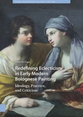 book Redefining Eclecticism in Early Modern Bolognese Painting: Ideology, Practice, and Criticism