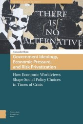 book Government Ideology, Economic Pressure, and Risk Privatization: How Economic Worldviews Shape Social Policy Choices in Times of Crisis