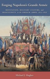 book Forging Napoleon's Grande Armée: Motivation, Military Culture, and Masculinity in the French Army, 1800-1808