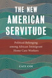 book The New American Servitude: Political Belonging among African Immigrant Home Care Workers