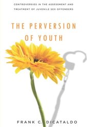 book The Perversion of Youth: Controversies in the Assessment and Treatment of Juvenile Sex Offenders