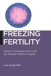 book Freezing Fertility: Oocyte Cryopreservation and the Gender Politics of Aging