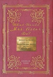 book What Would Mrs. Astor Do?: The Essential Guide to the Manners and Mores of the Gilded Age