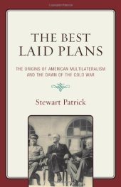 book The Best Laid Plans: The Origins of American Multilateralism and the Dawn of the Cold War