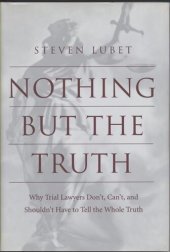 book Nothing but the Truth: Why Trial Lawyers Don't, Can't, and Shouldn't Have to Tell the Whole Truth