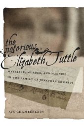 book The Notorious Elizabeth Tuttle: Marriage, Murder, and Madness in the Family of Jonathan Edwards