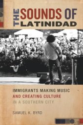 book The Sounds of Latinidad: Immigrants Making Music and Creating Culture in a Southern City