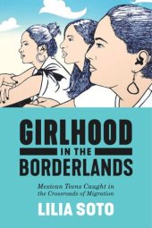 book Girlhood in the Borderlands: Mexican Teens Caught in the Crossroads of Migration