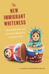 book The New Immigrant Whiteness: Race, Neoliberalism, and Post-Soviet Migration to the United States