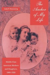 book The Anchor of My Life: Middle-Class American Mothers and Daughters, 1880-1920