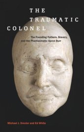 book The Traumatic Colonel: The Founding Fathers, Slavery, and the Phantasmatic Aaron Burr