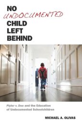 book No Undocumented Child Left Behind: Plyler v. Doe and the Education of Undocumented Schoolchildren