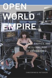 book Open World Empire: Race, Erotics, and the Global Rise of Video Games