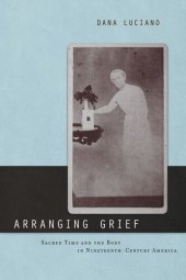 book Arranging Grief: Sacred Time and the Body in Nineteenth-Century America