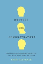 book Doctors and Demonstrators: How Political Institutions Shape Abortion Law in the United States, Britain, and Canada