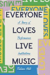 book Everyone Loves Live Music: A Theory of Performance Institutions