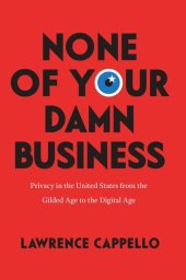 book None of Your Damn Business: Privacy in the United States from the Gilded Age to the Digital Age