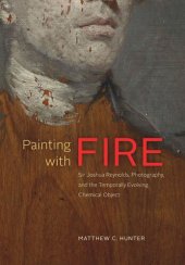 book Painting with Fire: Sir Joshua Reynolds, Photography, and the Temporally Evolving Chemical Object