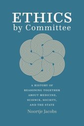 book Ethics by Committee: A History of Reasoning Together about Medicine, Science, Society, and the State