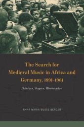 book The Search for Medieval Music in Africa and Germany, 1891-1961: Scholars, Singers, Missionaries