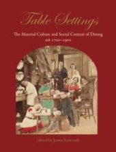 book Table Settings: The Material Culture and Social Context of Dining, AD 1700-1900