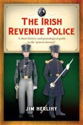 book The Irish Revenue Police, 1832-1857: A Complete Alphabetical List, Short History and Genealogical Guide