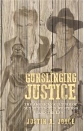 book Gunslinging Justice: The American Culture of Gun Violence in Westerns and the Law