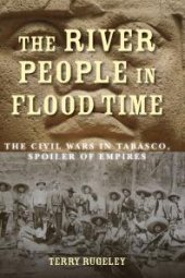 book The River People in Flood Time: The Civil Wars in Tabasco, Spoiler of Empires