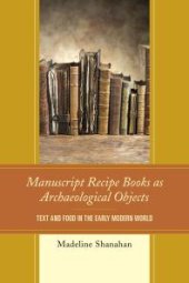 book Manuscript Recipe Books as Archaeological Objects: Text and Food in the Early Modern World