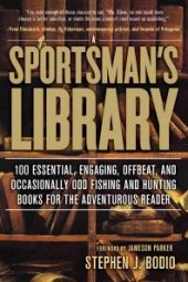 book Sportsman's Library: 100 Essential, Engaging, Offbeat, and Occasionally Odd Fishing and Hunting Books for the Adventurous Reader