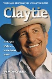book Claytie: The Roller-Coaster Life of a Texas Wildcatter