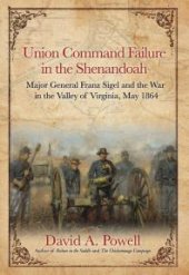 book Union Command Failure in the Shenandoah: Major General Franz Sigel and the War in the Valley of Virginia, May 1864