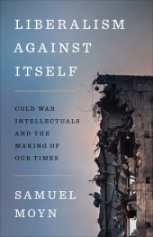 book Liberalism against Itself: Cold War Intellectuals and the Making of Our Times