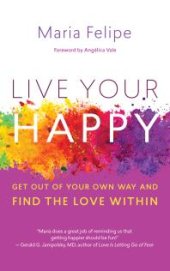 book Live Your Happy: Get Out of Your Own Way and Find the Love Within