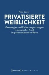 book Privatisierte Weiblichkeit: Genealogien und Einbettungsstrategien feministischer Kritik im postsozialistischen Polen