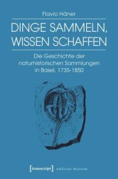 book Dinge sammeln, Wissen schaffen: Die Geschichte der naturhistorischen Sammlungen in Basel, 1735-1850