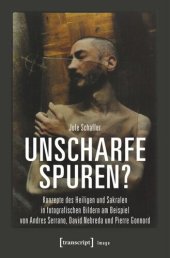 book Unscharfe Spuren?: Konzepte des Heiligen und Sakralen in fotografischen Bildern am Beispiel von Andres Serrano, David Nebreda und Pierre Gonnord