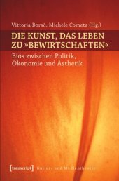 book Die Kunst, das Leben zu »bewirtschaften«: Biós zwischen Politik, Ökonomie und Ästhetik