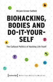 book Biohacking, Bodies and Do-It-Yourself: The Cultural Politics of Hacking Life Itself