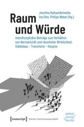 book Raum und Würde: Interdisziplinäre Beiträge zum Verhältnis von Normativität und räumlicher Wirklichkeit. Städtebau - Transitorte - Hospize