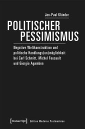 book Politischer Pessimismus: Negative Weltkonstruktion und politische Handlungs(un)möglichkeit bei Carl Schmitt, Michel Foucault und Giorgio Agamben